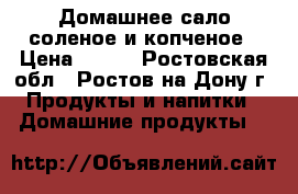 Домашнее сало соленое и копченое › Цена ­ 190 - Ростовская обл., Ростов-на-Дону г. Продукты и напитки » Домашние продукты   